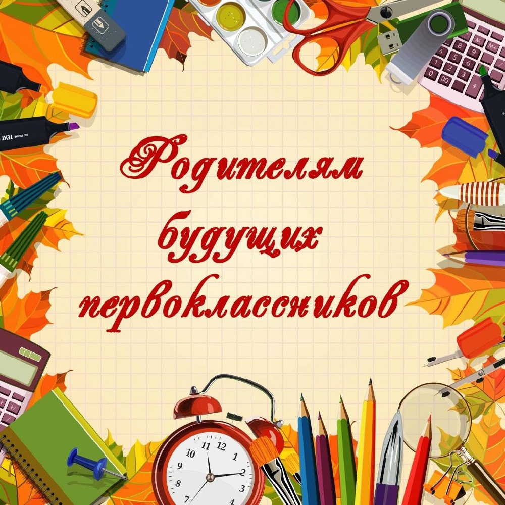 УВАЖАЕМЫЕ РОДИТЕЛИ БУДУЩИХ ПЕРВОКЛАССНИКОВ!.